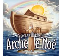 Je découvre l’Histoire de L'Arche de Noé: Livre illustré pour enfant 3 à 6 ans. LA BIBLE ADAPTÉE AUX ENFANTS Facile à Lire.
