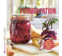 Je découvre la fermentation: Du vivant dans mon assiette ! Kimchi, choucroute, citrons confits, kombucha, yaourts