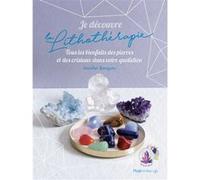 Je découvre la lithothérapie - Tous les bienfaitsdes pierres et des cristaux dans votre quotidien