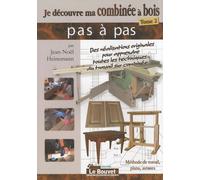 Je Découvre Ma Combinée À Bois - Tome 2, Méthode De Travail, Plans, Astuces