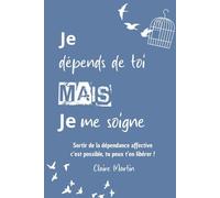 Je dépends de toi, mais je me soigne: Sortir de la dépendance affective, c'est possible