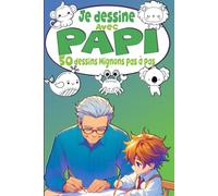 Je dessine avec Papi 50 dessins Mignons pas à pas: Pour des Moments de Complicité Créative entre générations - Grand Père, apprendre à dessiner Kawaii enfant à partir de 5 ans