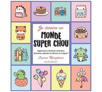 Je Dessine Un Monde Super Chou - Apprenez À Dessiner Animaux, Aliments, Plantes Et Décors À Croquer !