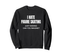 Je déteste Le Patinage Artistique, Je plaisante, Vous imaginez ? Sweatshirt