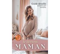Je deviens maman: guide détaillé semaine par semaine - 9 mois à la loupe - Astuces et conseils pour une première grossesse sereine
