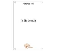 Je dis de nuit - Florence Toni - Edilivre-Aparis - broché - Livre