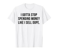 Je Dois arrêter de dépenser de l'argent comme si Je vendais de la Drogue T-Shirt