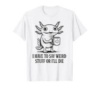 Je Dois dire des Choses étranges ou Je Vais Mourir - Funny Axolotl Meme T-Shirt