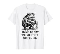 Je Dois dire des Choses étranges ou Je Vais Mourir - Funny Frog Meme T-Shirt