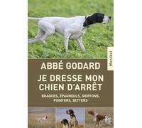 Je dresse mon chien d'arrêt : Braques, épagneuls, griffons, pointers, setters