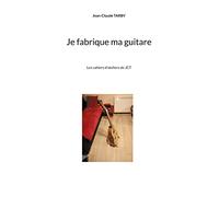 Je fabrique ma guitare: Les cahiers d'ateliers de JCT