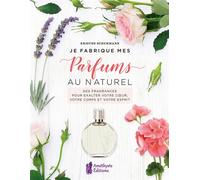 Je fabrique mes parfums au naturel - Des fragrances pour exalter votre coeur, votre corps et votre esprit - Kristen Schuhmann - Amethyste-Jatb Eds - broché - Guide
