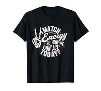 Je Fais correspondre l'énergie, Alors Comment Allons-Nous agir Aujourd'hui ? Attitude drôle T-Shirt