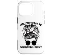 Je Fais correspondre l'énergie, Alors Comment Nous Allons agir Aujourd'hui, Messy Bun Coque pour iPhone 16 Pro