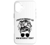 Je Fais correspondre l'énergie, Alors Comment Nous Allons agir Aujourd'hui, Messy Bun Coque pour iPhone 16 Plus