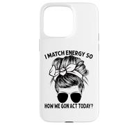 Je Fais correspondre l'énergie, Alors Comment Nous Allons agir Aujourd'hui, Messy Bun Coque pour iPhone 15 Pro Max