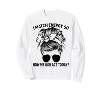 Je Fais correspondre l'énergie, Alors Comment Nous Allons agir Aujourd'hui, Messy Bun Sweatshirt