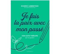 Je fais la paix avec mon passé: Mon auto-thérapie par le pardon