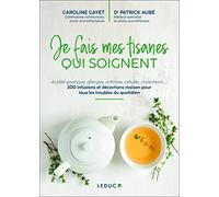 Je fais mes tisanes qui soignent: Acidité gastrique, allergies, arthrose, cellulite, choléstérol... 300 infusions et décoctions maison pour tous les troubles du quotidien