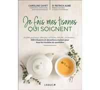Je fais mes tisanes qui soignent: Acidité gastrique, allergies, arthrose, cellulite, choléstérol... 300 infusions et décoctions maison pour tous les troubles du quotidien