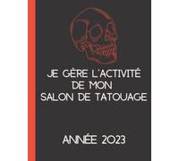 Je gère l'activité de mon salon de tatouage - Année 2023: Prise de rendez-vous | Gestion des stocks | Comptabilité | Format 8.5"*11" | 182 pages