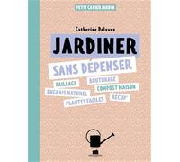 Je jardine sans dépenser: Paillage, bouturage, engrais naturel, compost maison, plantes faciles, récup'