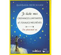 Je lache mes croyances limitantes et j'exauce mes rêves: Etre pleinement soi