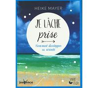 Je lache prise: Comment développer sa sérénité