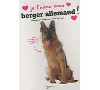 Je L'aime Mon Berger Allemand - Tout Ce Que Je Dois Savoir Pour Le Rendre Heureux