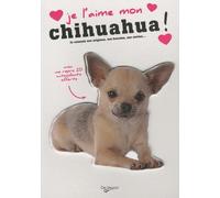Je l'aime mon chihuahua !: Tout ce que je dois savoir pour le rendre heureux