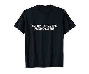 Je mangerai juste les huîtres frites, mon meilleur plat préféré T-Shirt