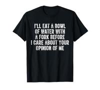 Je mangerai un bol d'eau avec une fourchette avant de m'occuper de toi T-Shirt