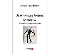 Je m'appelle Amschel en hébreu: Franz Kafka et la question juive
