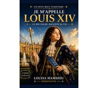 Je m'appelle Louis XIV: Le Roi-Soleil raconte sa vie