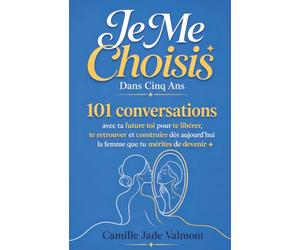 Je Me Choisis Dans Cinq Ans: 101 conversations avec ta future toi pour te libérer, te retrouver et construire dès aujourd'hui la femme que tu mérites de devenir