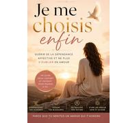 Je me choisis enfin: Guérir de l'indépendance affective et ne plus s'oublier en amour