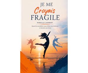Je me croyais fragile: Quand la sensibilité cesse d'être une faiblesse et devient une force.