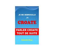 Je me Debrouille en Croate: Parler Croate Tout de Suite