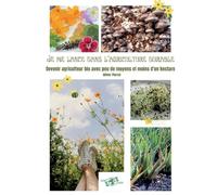 Je me lance dans l'agriculture durable: Devenir agriculteur bio avec peu de moyens et moins d'un hectare