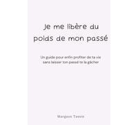 Je me libère du poids de mon passé: Un guide pour enfin profiter de ta vie sans laisser ton passé te la gâcher