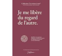 Je me libère du regard de l’autre: Identifier ses croyances intégrées, se défaire du besoin de validation et retrouver sa voix authentique.