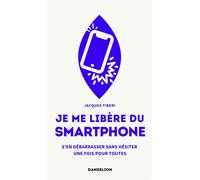 JE ME LIBÈRE DU SMARTPHONE : S’EN DÉBARRASSER, SANS HÉSITER, UNE FOIS POUR TOUTES