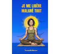 JE ME LIBÈRE MALGRÉ TOUT: 100 leçons pour guérir des blessures du passé et retrouver la paix de l'esprit.