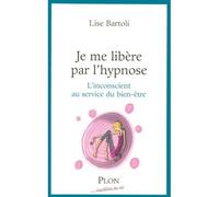 Je me libère par l'hypnose: L'inconscient au service du bien-être
