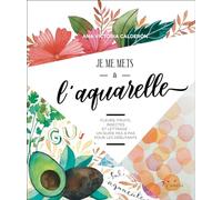 Je me mets à l'aquarelle: Fleurs, fruits, insectes et lettrage : un guide pas à pas pour les débutants