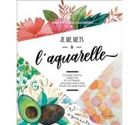 Je me mets à l'aquarelle Fleurs, fruits, insectes et lettrage : un guide pas à pas pour les débutants - Ana Victoria Calderon - Leduc Creatif L'inedite - broché - Guide
