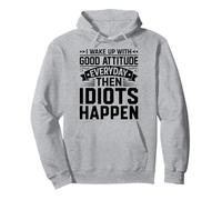 Je me réveille avec Une Bonne Attitude Tous Les Jours, Puis des Idiots arrivent Sweat à Capuche