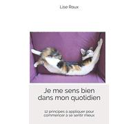 Je me sens bien dans mon quotidien: 12 principes à appliquer pour commencer à se sentir mieux