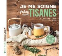 Je me soigne grâce aux tisanes: 60 recettes simples et efficaces
