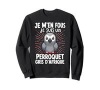 Je M'en Fous Je suis Un Perroquet Gris D'afrique Sweatshirt